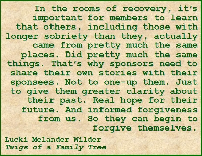 In the rooms of recovery, it's important for members to learn that others, including those with longer sobriety than they, actually came from pretty much the same places. Did pretty much the same things. That's why sponsors need to share their own stories with their sponsees. Not to one-up them. Just to give them greater clarity about their past. Real hope for their future. And informed forgiveness from us. So they can begin to forgive themselves. #Sponsorship #Stories #TwigsOfAFamilyTree
